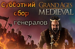 Субботний сбор генералов сайта по Grand Ages Medieval